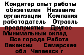 Кондитер-опыт работы обязателен › Название организации ­ Компания-работодатель › Отрасль предприятия ­ Другое › Минимальный оклад ­ 1 - Все города Работа » Вакансии   . Самарская обл.,Чапаевск г.